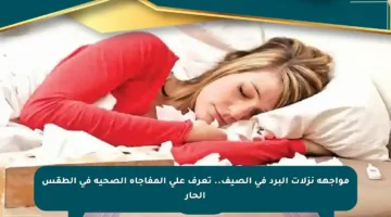 مواجهة نزلات البرد في الصيف.. تعرف على المفاجأة الصحية في الطقس الحار